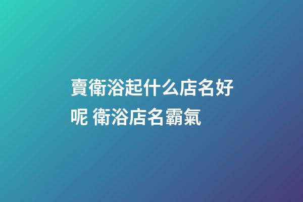 賣衛浴起什么店名好呢 衛浴店名霸氣-第1張-店鋪起名-玄機派